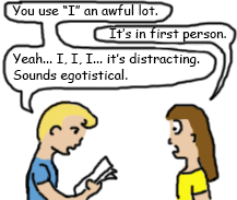 boy looks at manuscript, says, "You use I an awful lot." girl with shocked face says, "It's in first person." Boy says, "yeah, i, i, i, it's distracting, sounds egotistical."