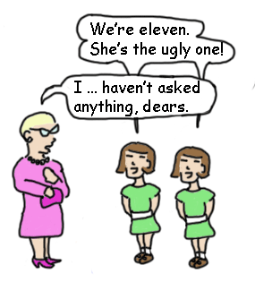 older woman stands next to twin girls who say "We're eleven, she's the ugly one!" Woman says, "I haven't asked anything, dears."